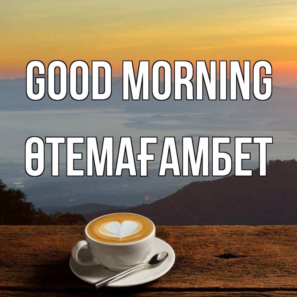Greetings card с именем, ӨТЕМАҒАМБЕТ Good morning кофе на высоте Greetings with text for free download 