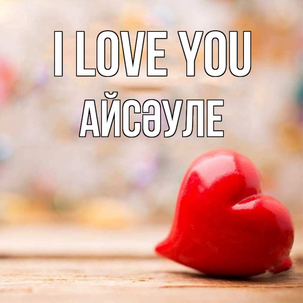 Greetings card с именем, АЙСӘУЛЕ I love you красота 3 Greetings with text for free download 