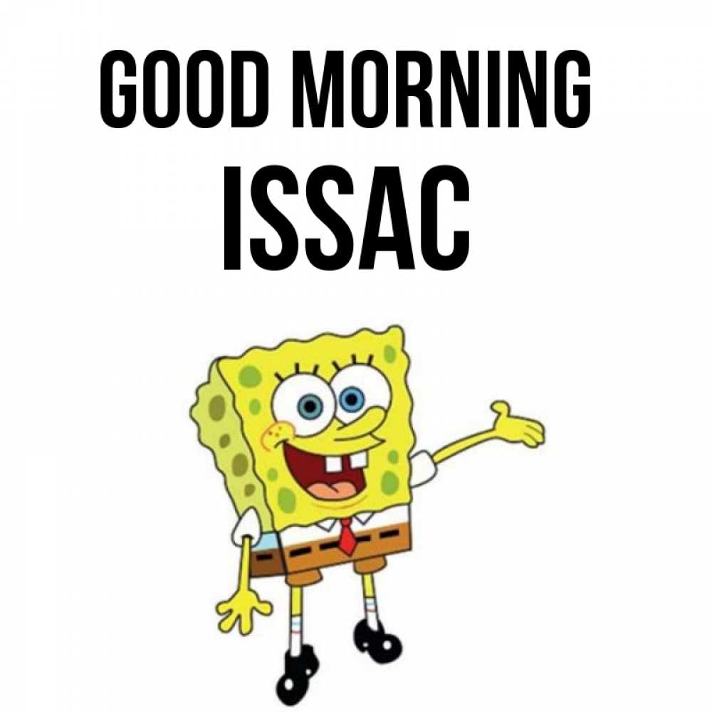 Greetings card с именем, Issac Good morning губка боб улыбается Greetings with text for free download 
