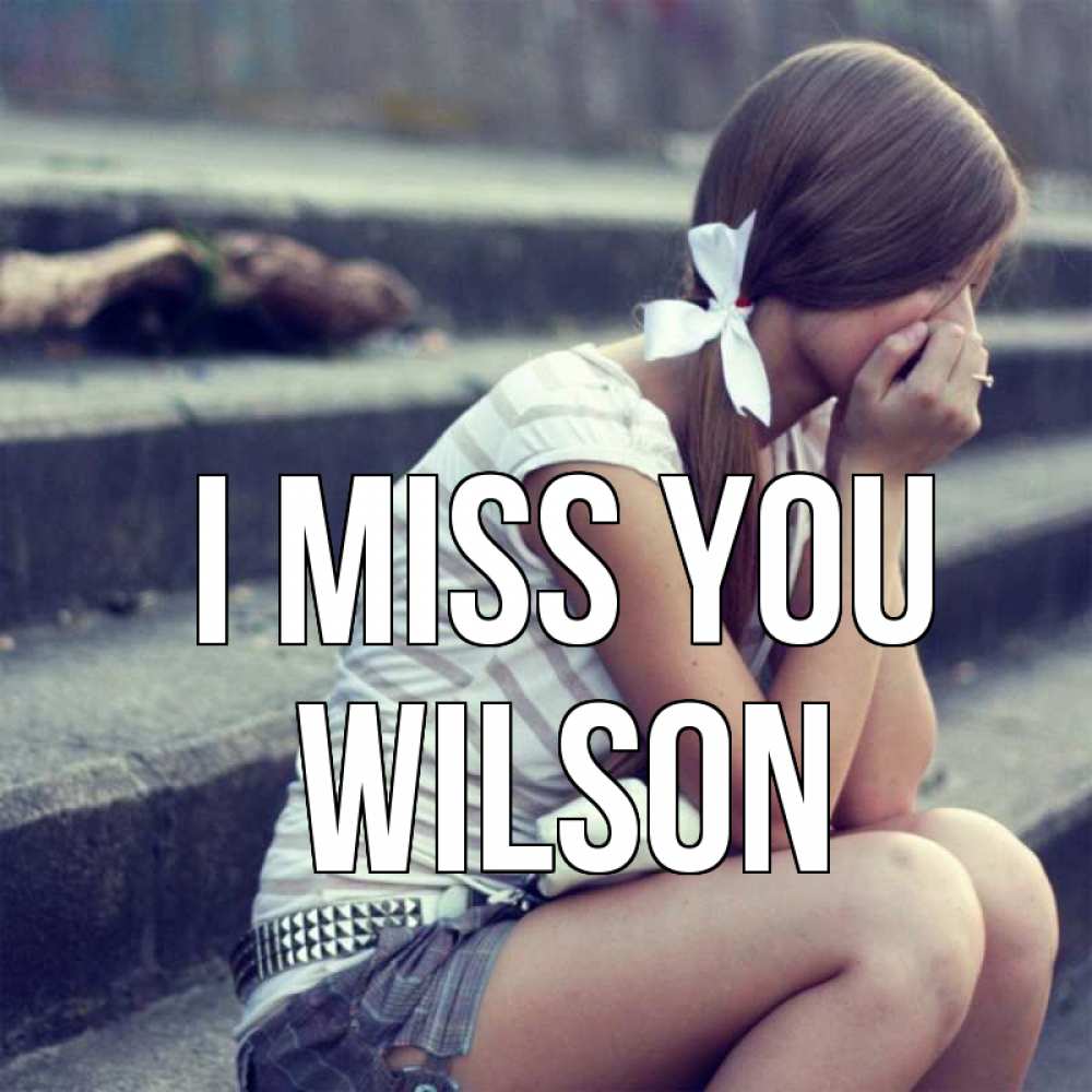 Greetings card с именем, Wilson I miss you девушка плачет Greetings with text for free download 