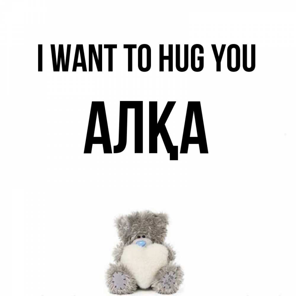 Greetings card с именем, Алқа I want to hug you медвежонок с сердечком белого цвета Greetings with text for free download 