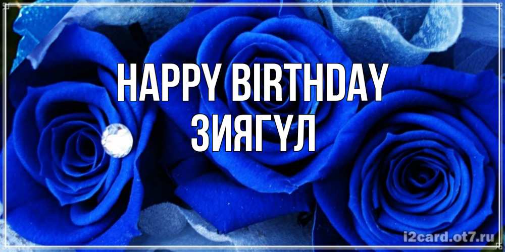 Greetings card с именем, ЗИЯГҮЛ Happy Birthday синие розы в росе Greetings with text for free download 