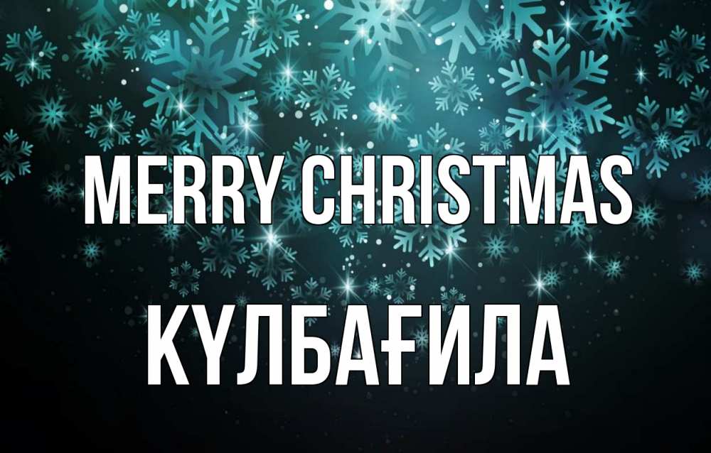 Greetings card с именем, КҮЛБАҒИЛА Merry Christmas Снежинки Greetings with text for free download 