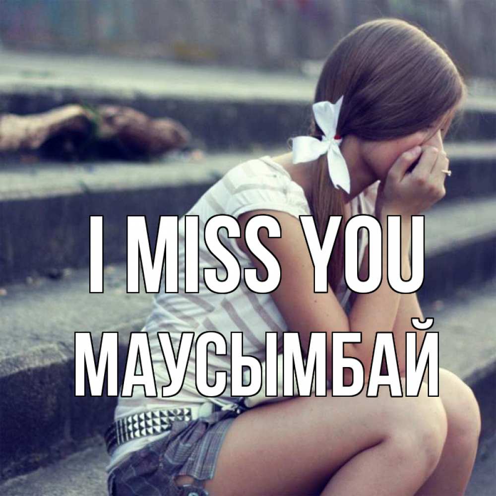 Greetings card с именем, МАУСЫМБАЙ I miss you девушка плачет Greetings with text for free download 