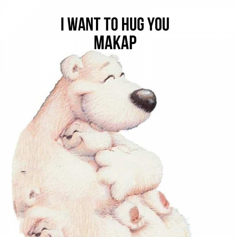 Greetings card с именем, Макар I want to hug you мама белый медведь Greetings with text for free download 