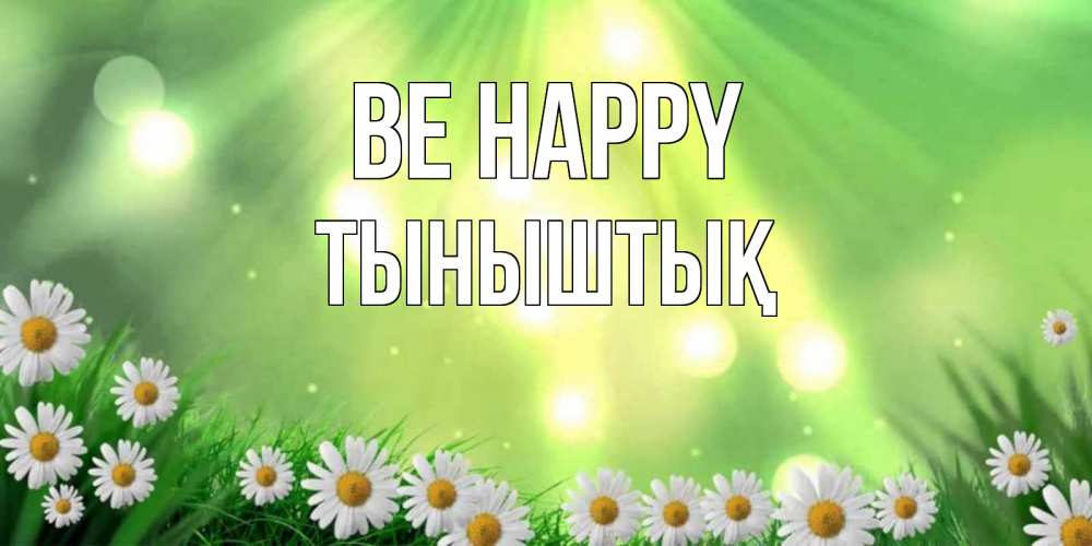 Greetings card с именем, ТЫНЫШТЫҚ Be happy открытка с ромашками и солнечными лучами Greetings with text for free download 