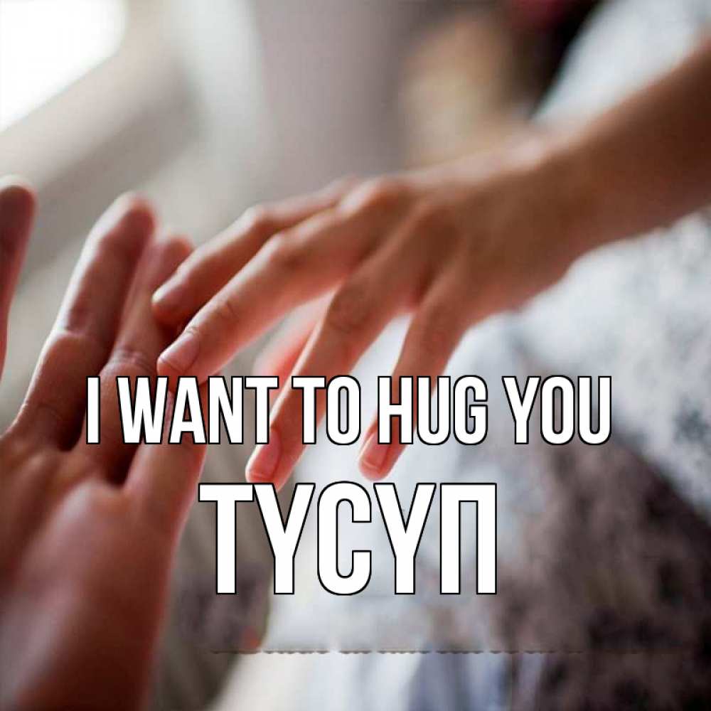Greetings card с именем, ТҮСҮП I want to hug you прикосновение Greetings with text for free download 