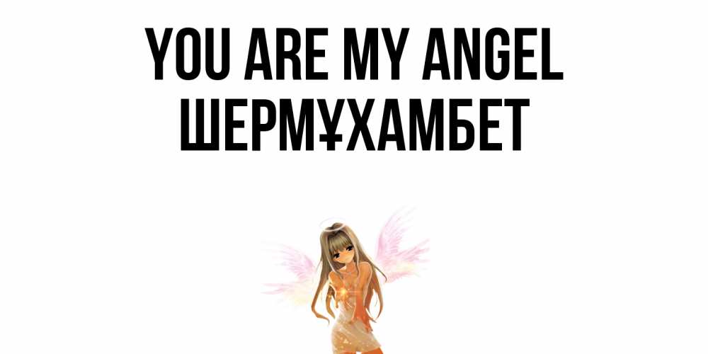 Greetings card с именем, ШЕРМҰХАМБЕТ You are my angel ангел, аниме Greetings with text for free download 