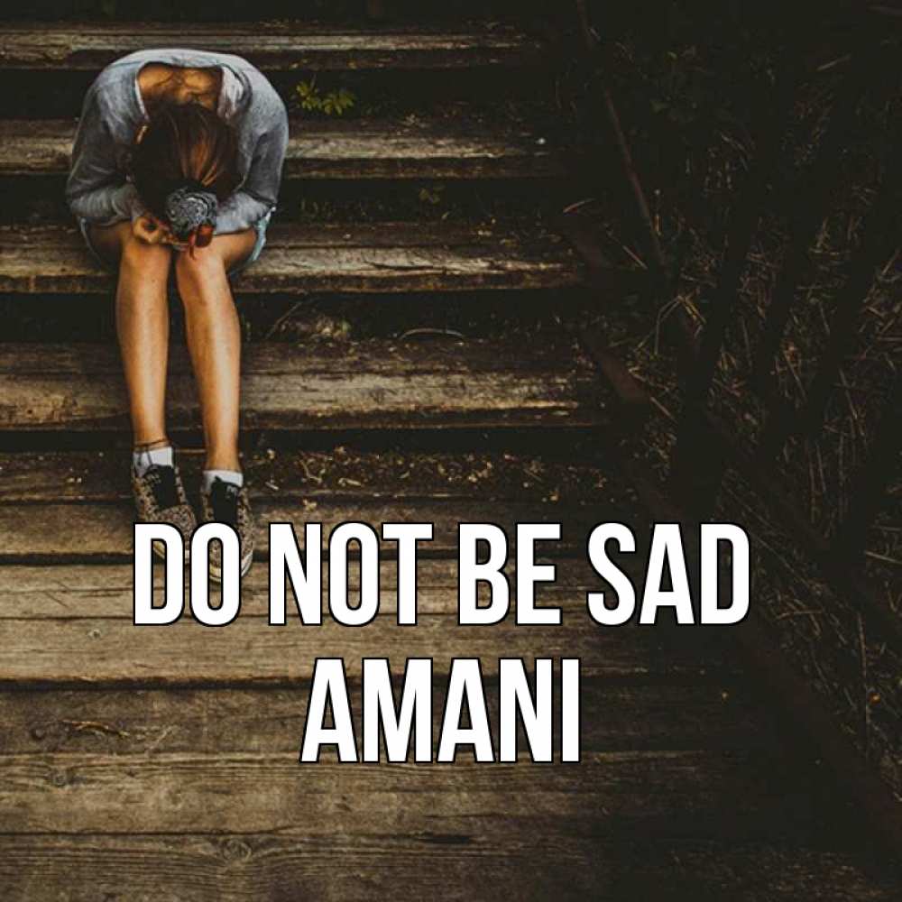 Greetings card с именем, Amani Do not be sad девушка сидит на деревянных ступеньках Greetings with text for free download 