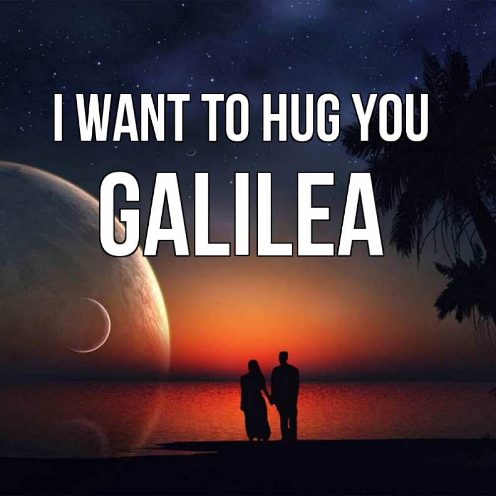 Greetings card с именем, Galilea I want to hug you восход спутников Greetings with text for free download 
