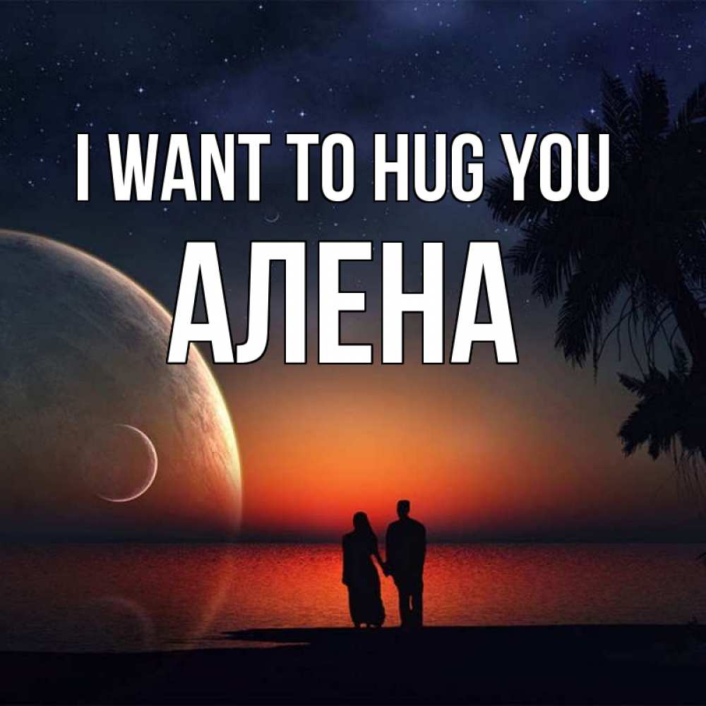Greetings card с именем, Алена I want to hug you восход спутников Greetings with text for free download 