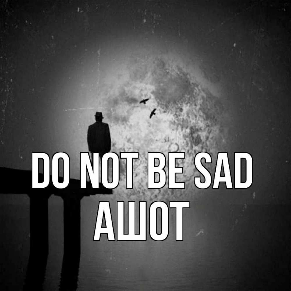 Greetings card с именем, Ашот Do not be sad мужчина на мосту Greetings with text for free download 