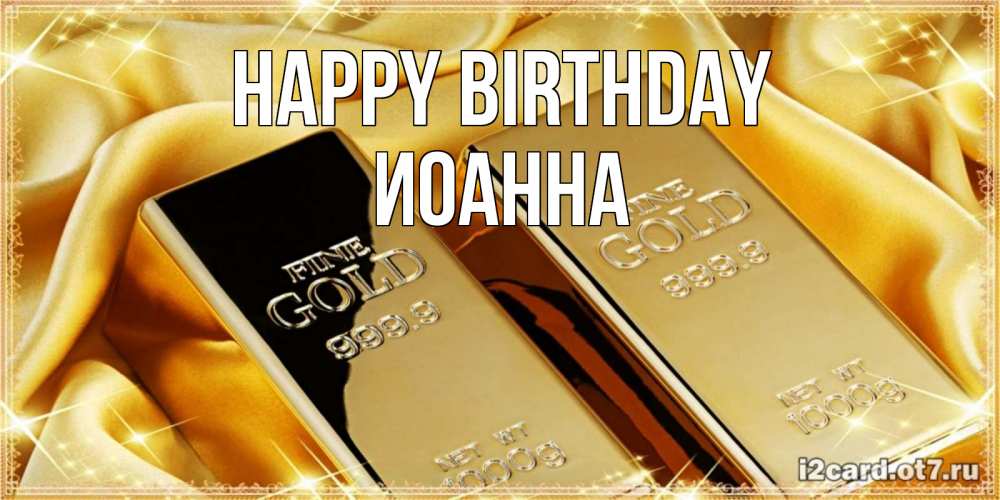 Greetings card с именем, Иоанна Happy Birthday золотые слитки лежат шелке золотого цвета Greetings with text for free download 