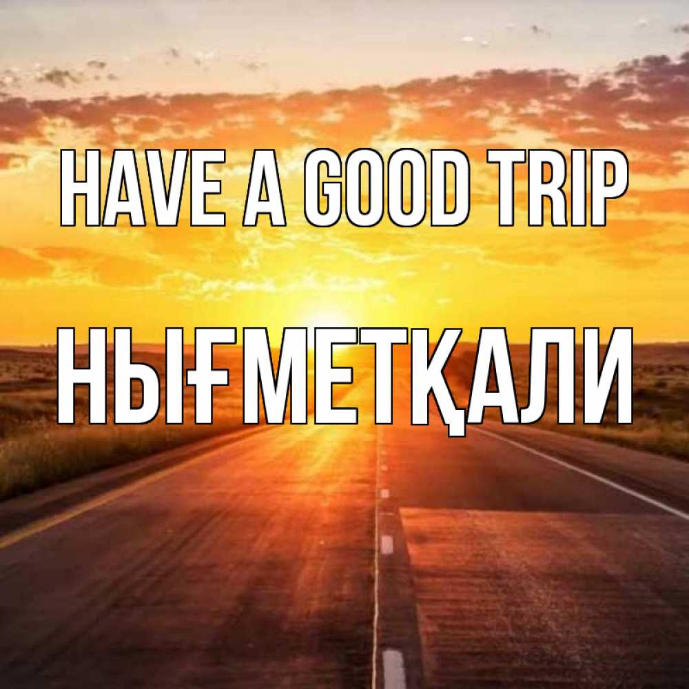 Greetings card с именем, НЫҒМЕТҚАЛИ Have a good trip солнечный свет, закат Greetings with text for free download 