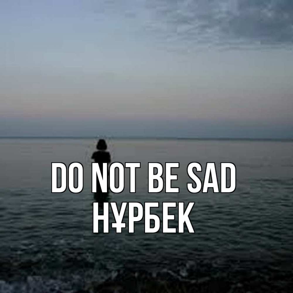Greetings card с именем, НҰРБЕК Do not be sad девушка Greetings with text for free download 