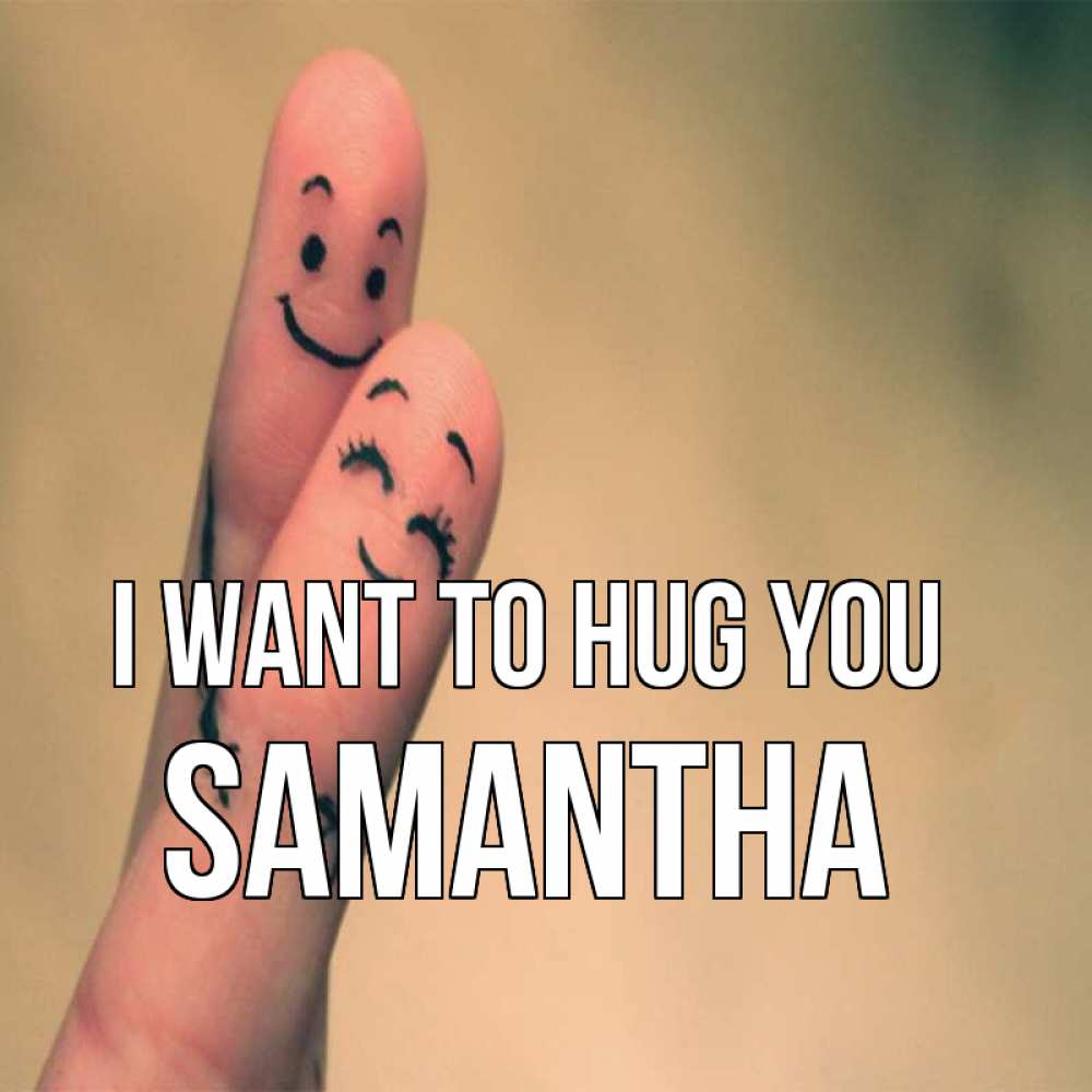 Greetings card с именем, Samantha I want to hug you рисунок на пальцах Greetings with text for free download 