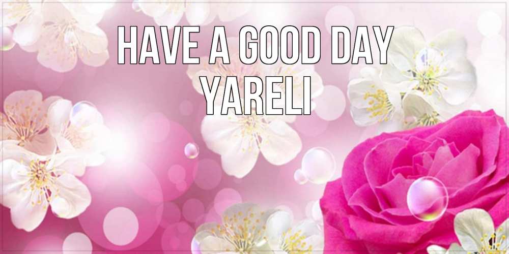 Greetings card с именем, Yareli Have a good day красивые цветы Greetings with text for free download 