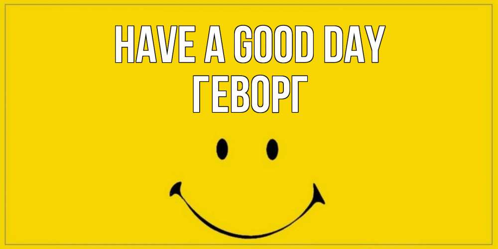 Greetings card с именем, Геворг Have a good day улыбка Greetings with text for free download 