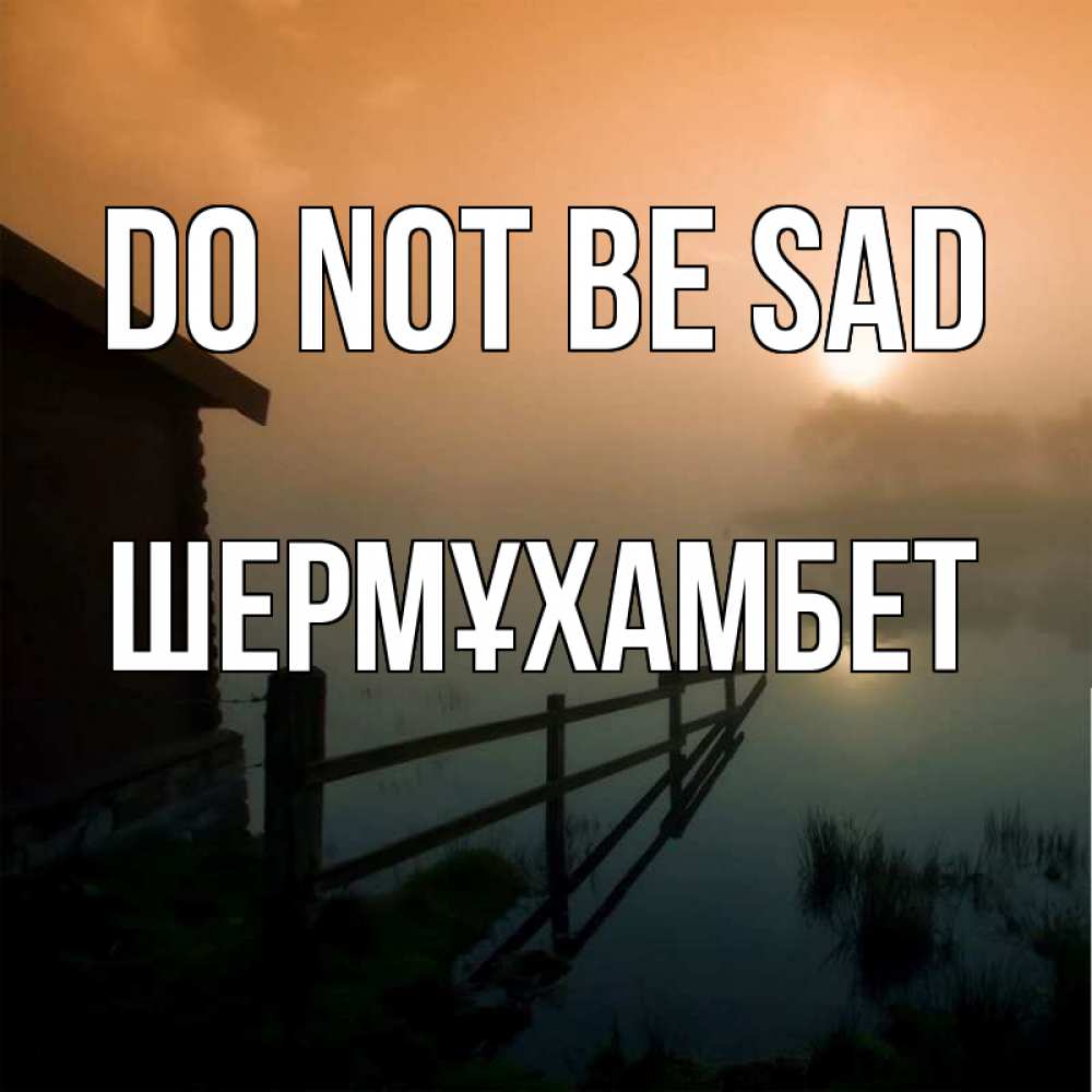 Greetings card с именем, ШЕРМҰХАМБЕТ Do not be sad дом у озера Greetings with text for free download 