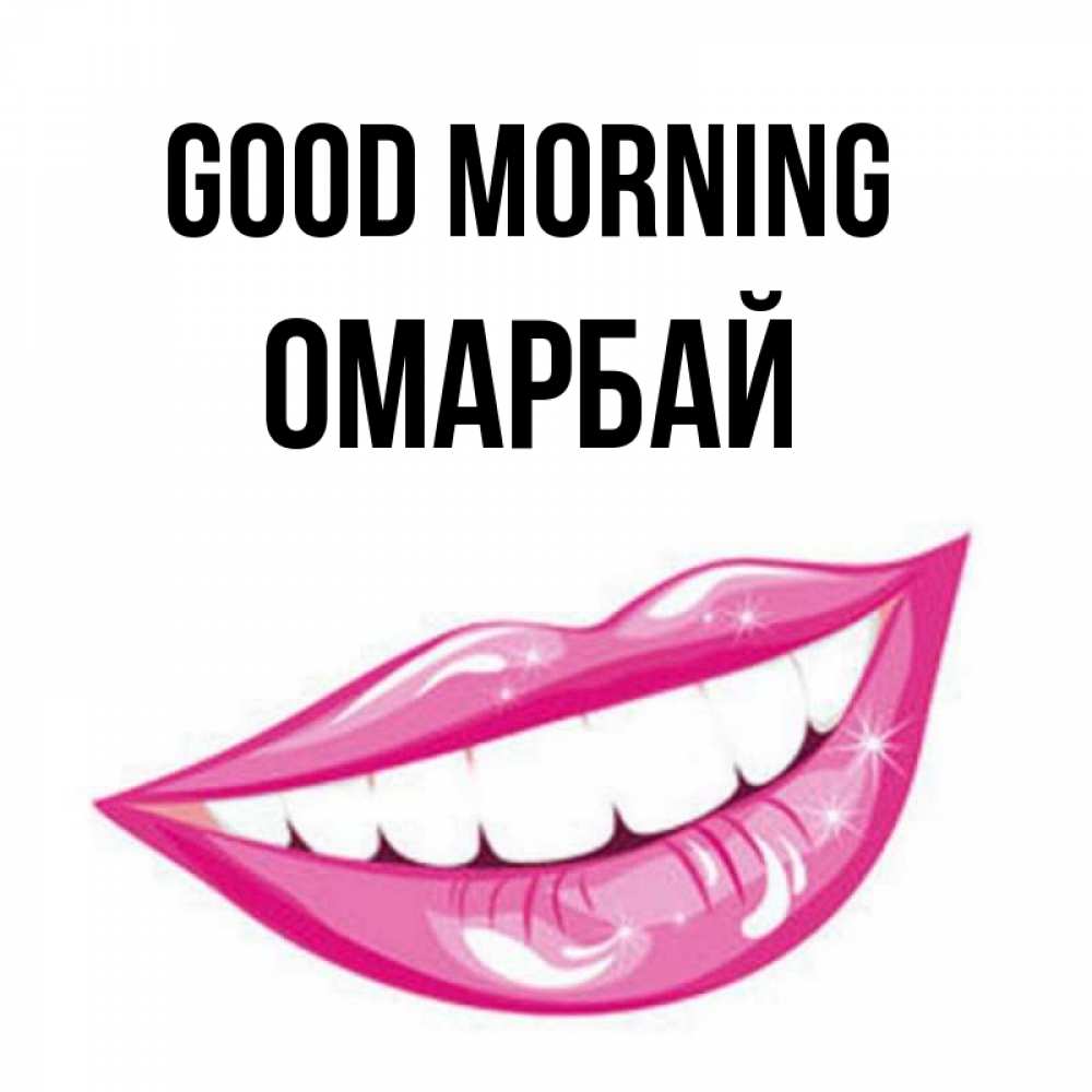Greetings card с именем, ОМАРБАЙ Good morning розовые губы и белые зубы Greetings with text for free download 