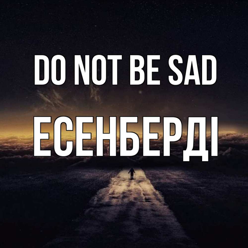 Greetings card с именем, Есенберді Do not be sad дорога в никуда Greetings with text for free download 