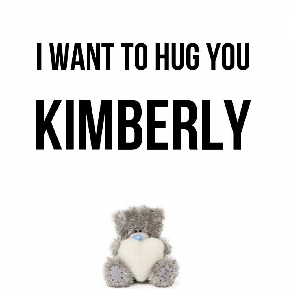 Greetings card с именем, Kimberly I want to hug you медвежонок с сердечком белого цвета Greetings with text for free download 