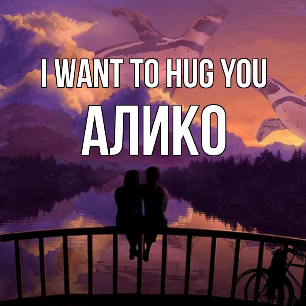 Greetings card с именем, Алико I want to hug you парочка сидит на мосте или на набережной Greetings with text for free download 