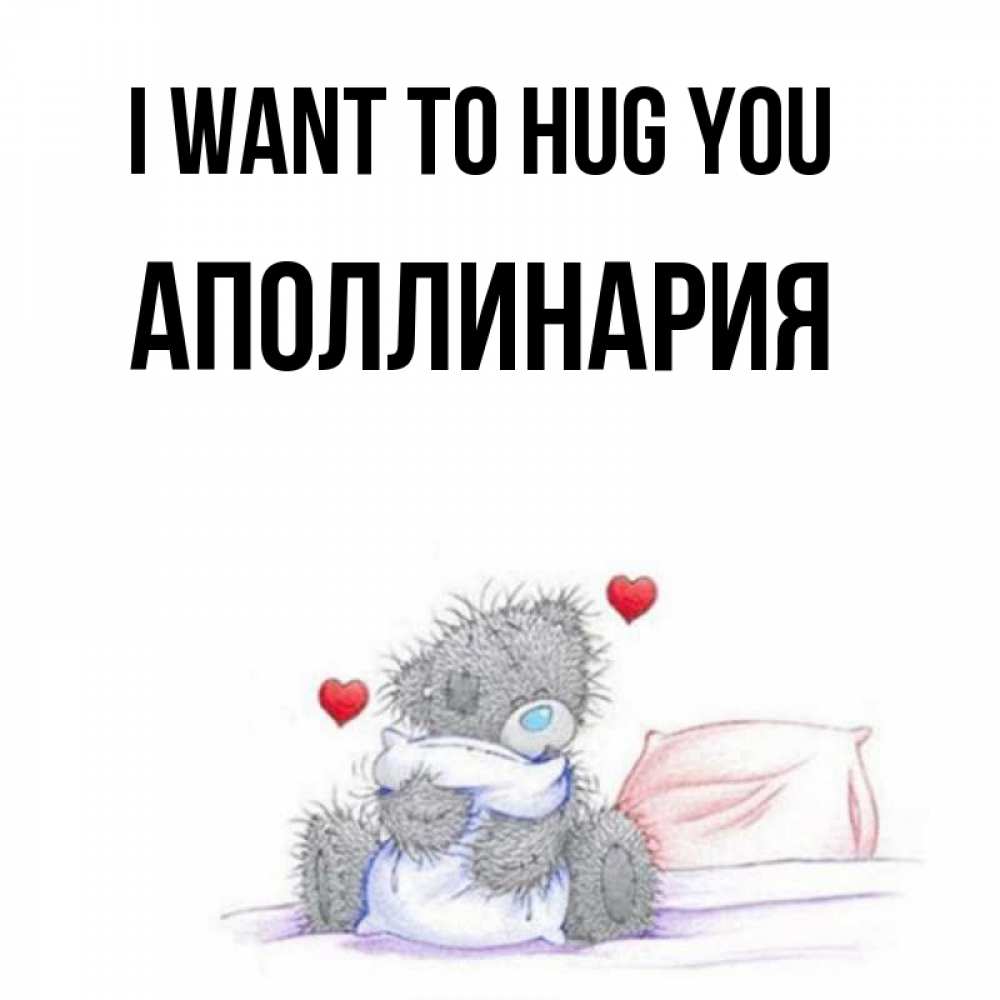 Greetings card с именем, Аполлинария I want to hug you сердечки мишка Тедди и кроватка Greetings with text for free download 
