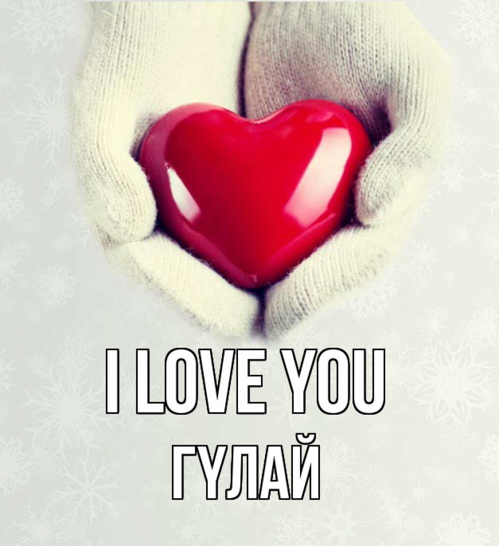 Greetings card с именем, ГҮЛАЙ I love you сердечко в руках, варежки Greetings with text for free download 