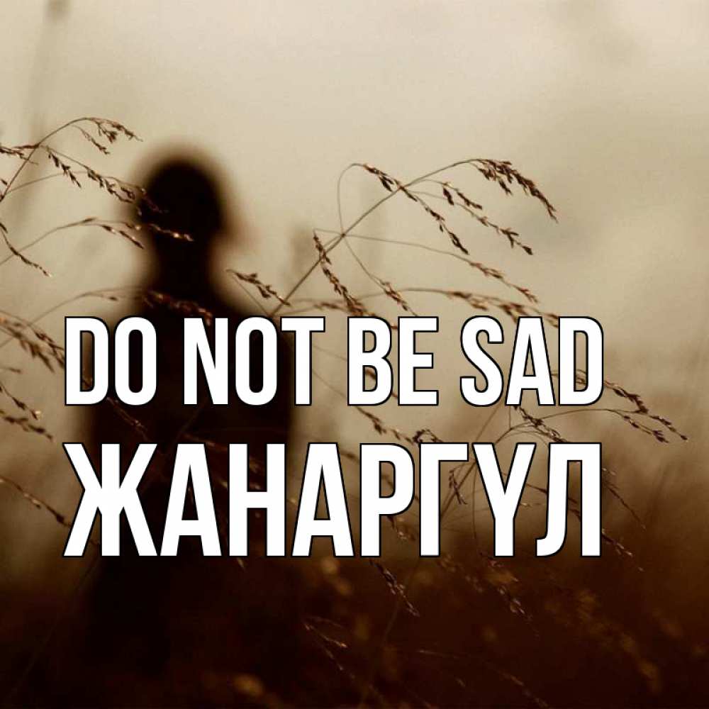 Greetings card с именем, ЖАНАРГҮЛ Do not be sad грусть Greetings with text for free download 
