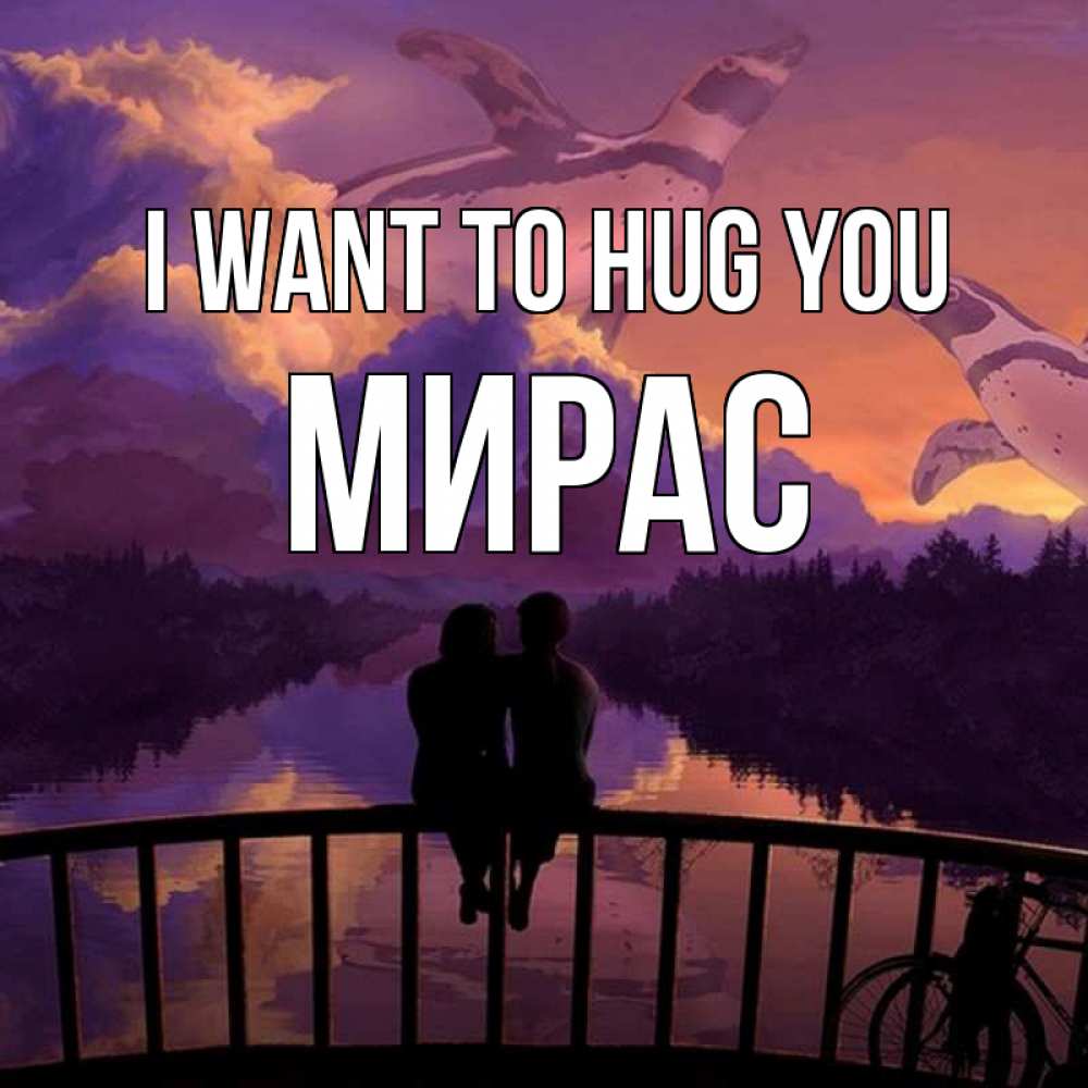 Greetings card с именем, МИРАС I want to hug you парочка сидит на мосте или на набережной Greetings with text for free download 