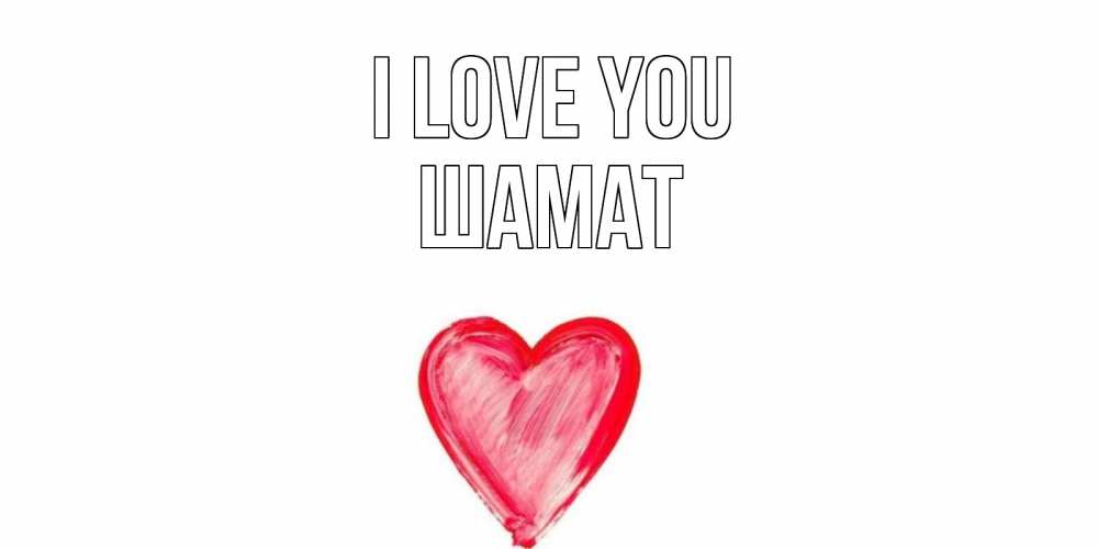 Greetings card с именем, ШАМАТ I love you сердце, рисунок Greetings with text for free download 