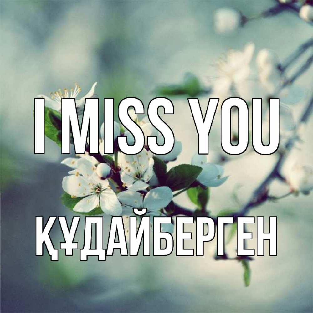 Greetings card с именем, ҚҰДАЙБЕРГЕН I miss you весна Greetings with text for free download 