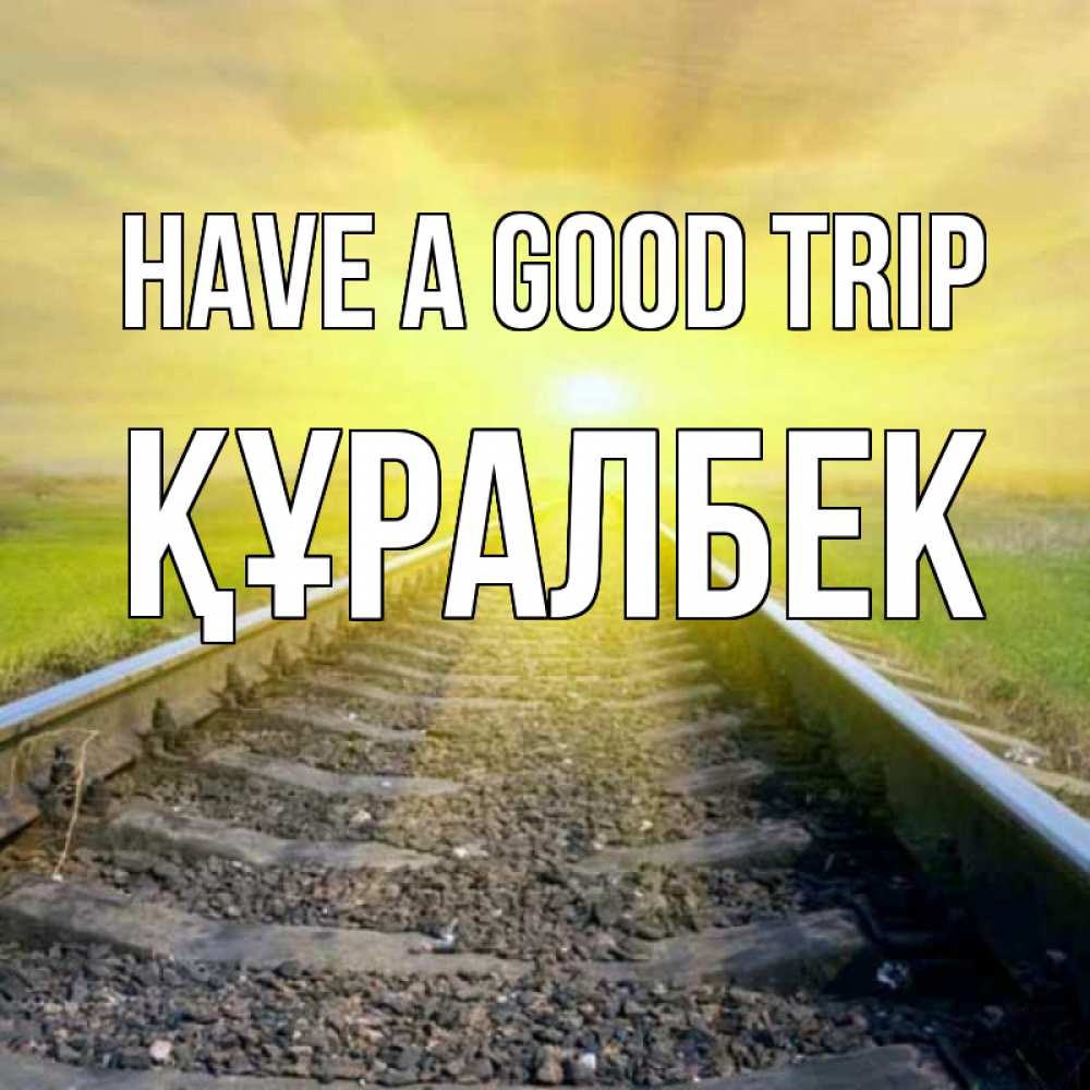 Greetings card с именем, ҚҰРАЛБЕК Have a good trip красивая железная дорога Greetings with text for free download 