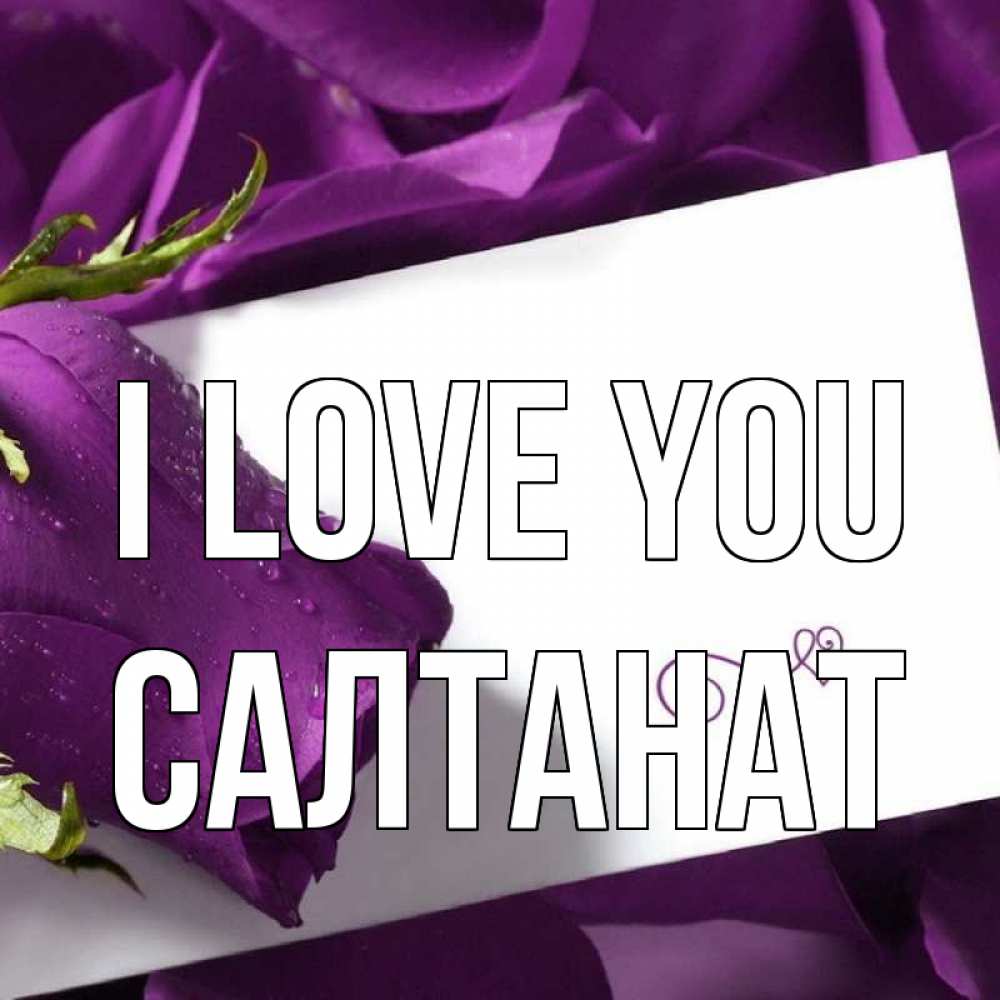 Greetings card с именем, САЛТАНАТ I love you роза Greetings with text for free download 