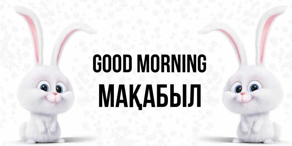 Greetings card с именем, МАҚАБЫЛ Good morning кролики с длинными ушками Greetings with text for free download 