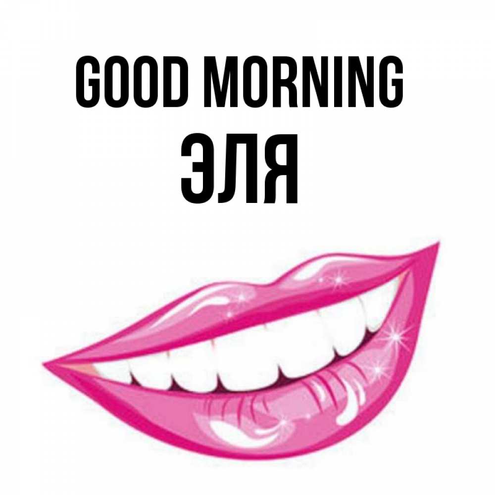 Greetings card с именем, Эля Good morning розовые губы и белые зубы Greetings with text for free download 