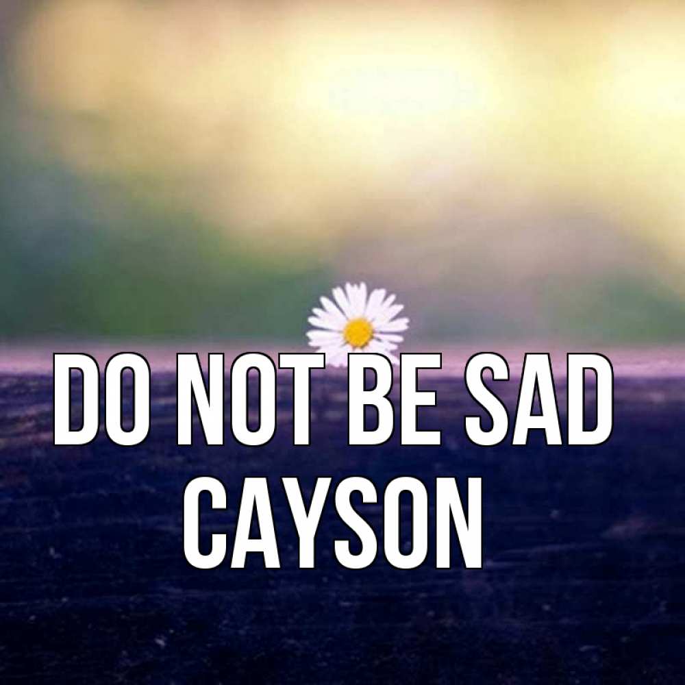 Greetings card с именем, Cayson Do not be sad красота Greetings with text for free download 