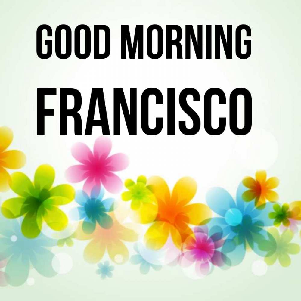 Greetings card с именем, Francisco Good morning позитивные цветочки Greetings with text for free download 