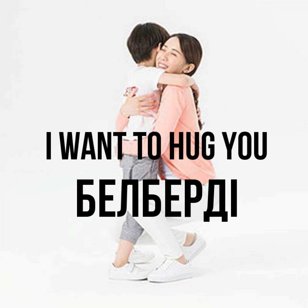 Greetings card с именем, Белберді I want to hug you соскучилась по сыну Greetings with text for free download 