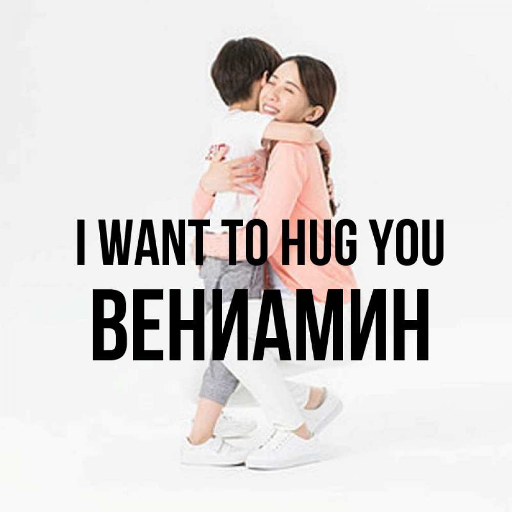 Greetings card с именем, Вениамин I want to hug you соскучилась по сыну Greetings with text for free download 