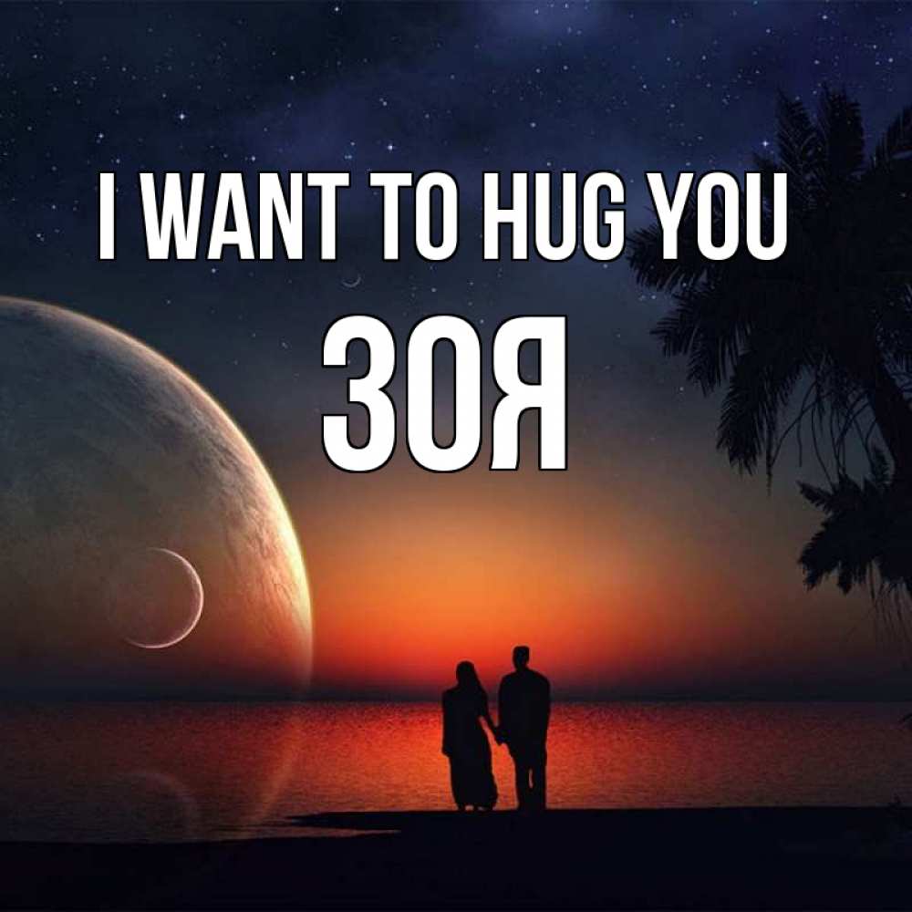 Greetings card с именем, Зоя I want to hug you восход спутников Greetings with text for free download 