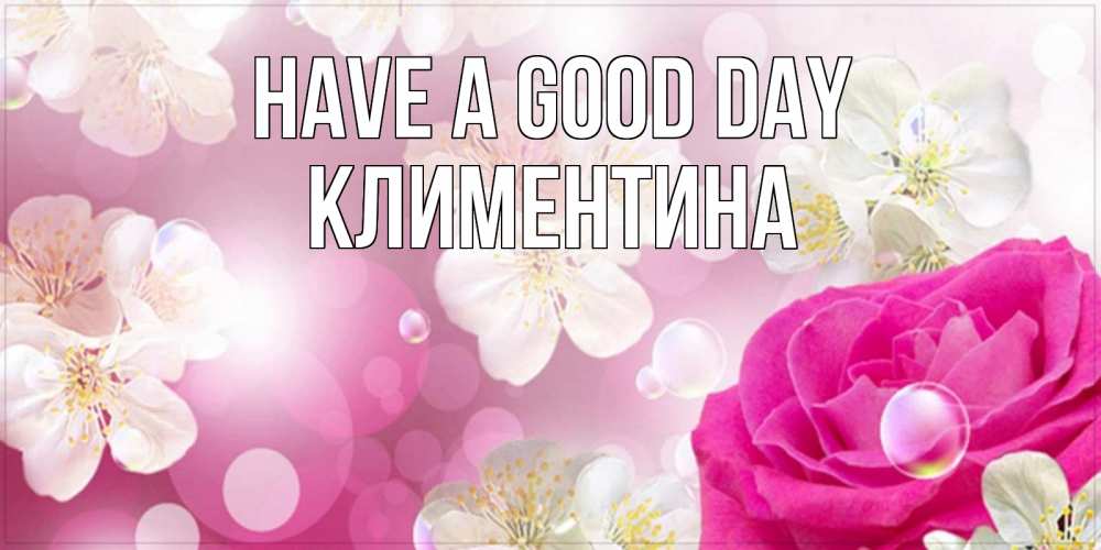 Greetings card с именем, Климентина Have a good day красивые цветы Greetings with text for free download 