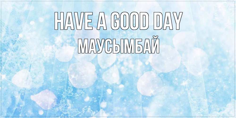 Greetings card с именем, МАУСЫМБАЙ Have a good day зимняя тема Greetings with text for free download 