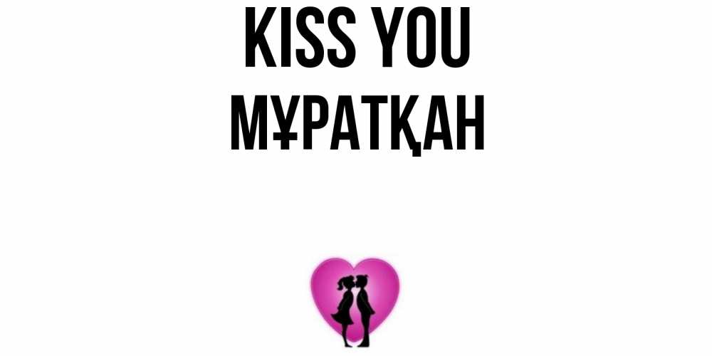 Greetings card с именем, Мұратқан Kiss you поцелуй Greetings with text for free download 