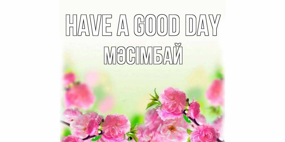 Greetings card с именем, МӘСІМБАЙ Have a good day цветы Greetings with text for free download 