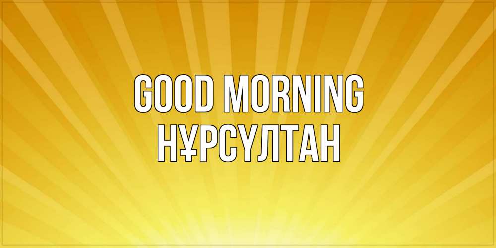 Greetings card с именем, НҰРСҮЛТАН Good morning пожелания доброго утра Greetings with text for free download 