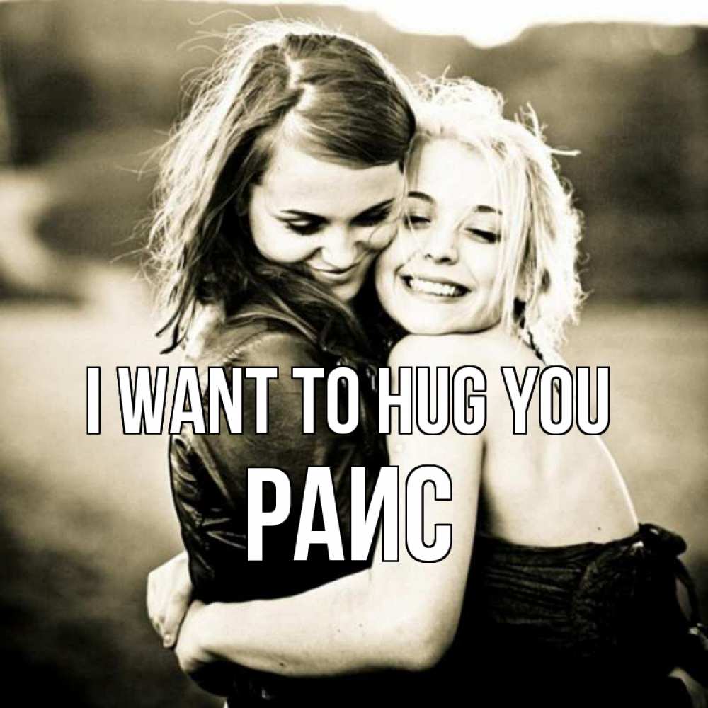 Greetings card с именем, Раис I want to hug you девочки обнимаются Greetings with text for free download 