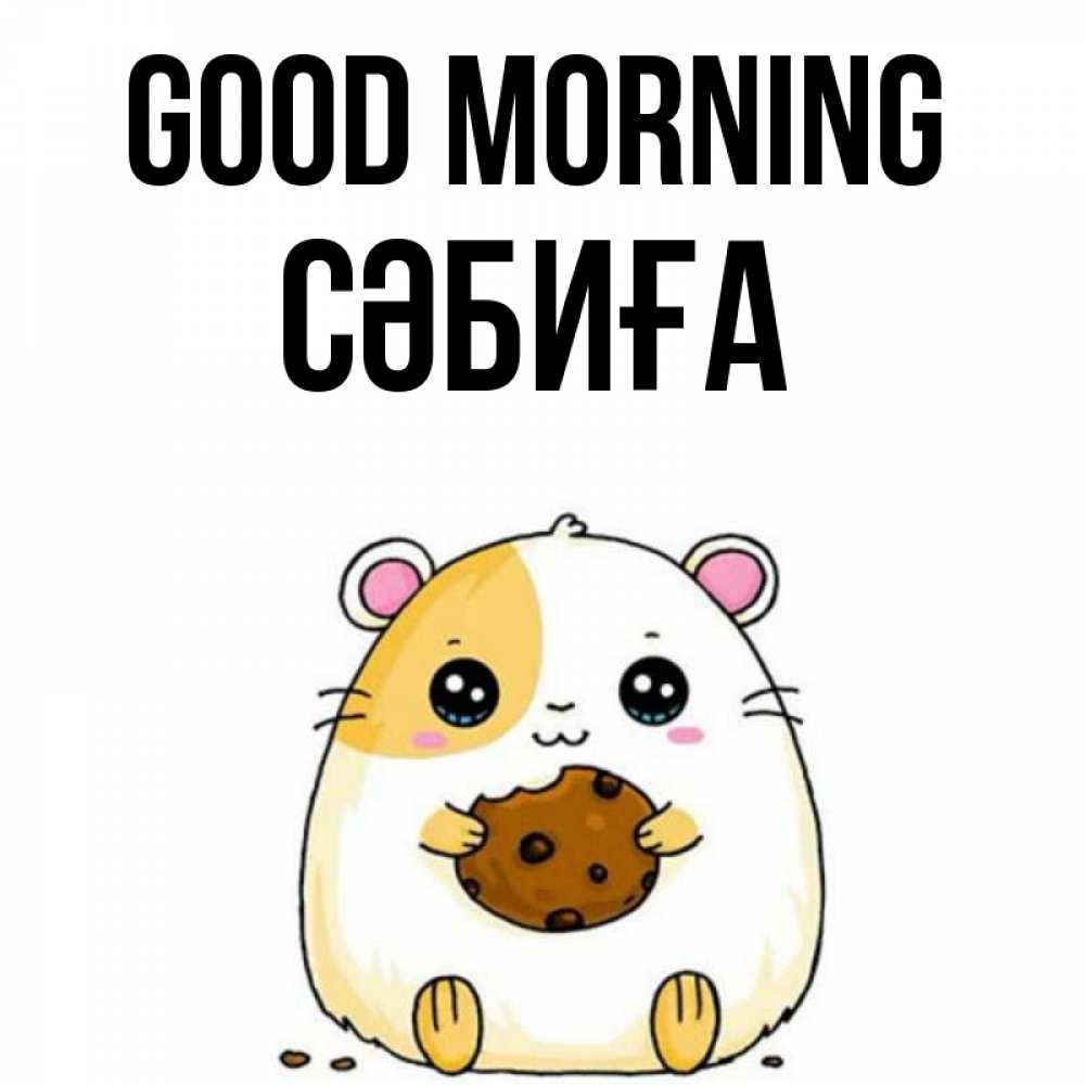 Greetings card с именем, СӘБИҒА Good morning есть печеньку. Утречко Greetings with text for free download 