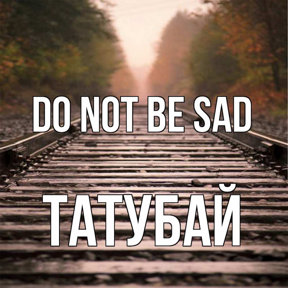 Greetings card с именем, ТАТУБАЙ Do not be sad лес и железная дорога Greetings with text for free download 